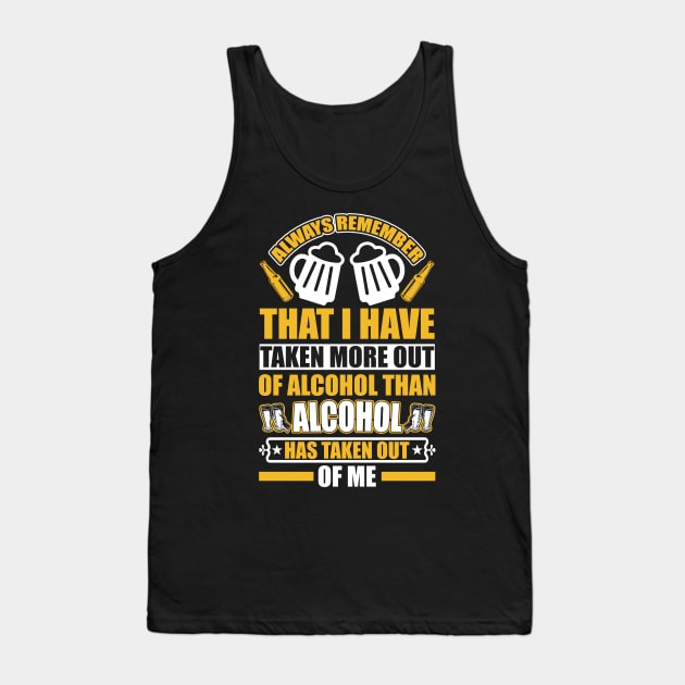 Always remember that I have taken more out of alcohol than alcohol has taken out of me  T Shirt For Women Men Tank Top by QueenTees